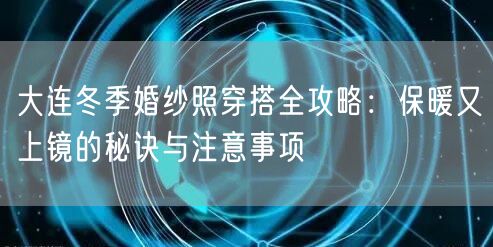 大连冬季婚纱照穿搭全攻略：保暖又上镜的秘诀与注意事项