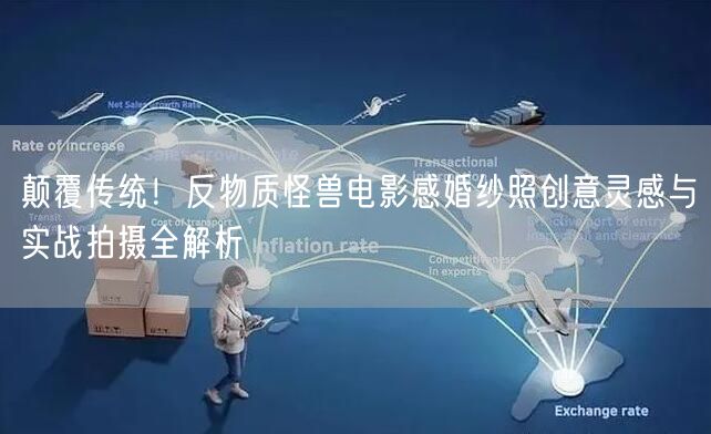 颠覆传统!反物质怪兽电影感婚纱照创意灵感与实战拍摄全解析