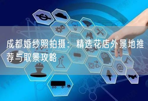 成都婚纱照拍摄：精选花店外景地推荐与取景攻略
