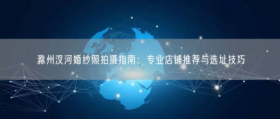滁州汊河婚纱照拍摄指南：专业店铺推荐与选址技巧