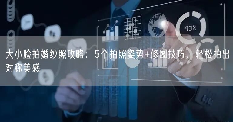 大小脸拍婚纱照攻略：5个拍照姿势+修图技巧，轻松拍出对称美感