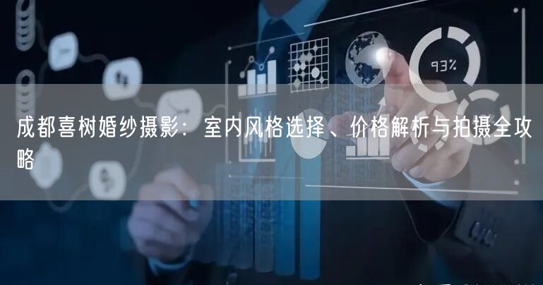 成都喜树婚纱摄影：室内风格选择、价格解析与拍摄全攻略