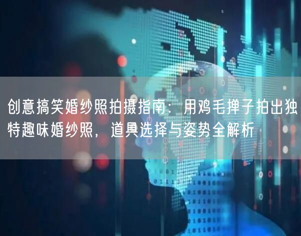 创意搞笑婚纱照拍摄指南：用鸡毛掸子拍出独特趣味婚纱照，道具选择与姿势全解析