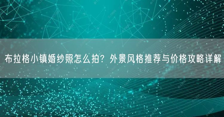 布拉格小镇婚纱照怎么拍？外景风格推荐与价格攻略详解