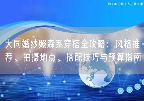大同婚纱照森系穿搭全攻略：风格推荐、拍摄地点、搭配技巧与预算指南