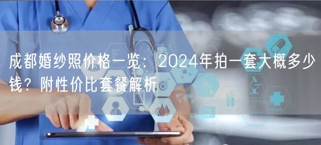 成都婚纱照价格一览：2024年拍一套大概多少钱？附性价比套餐解析