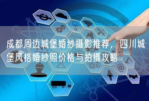 成都周边城堡婚纱摄影推荐，四川城堡风格婚纱照价格与拍摄攻略