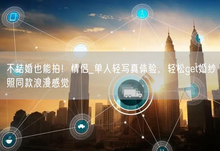 不结婚也能拍！情侣_单人轻写真体验，轻松get婚纱照同款浪漫感觉