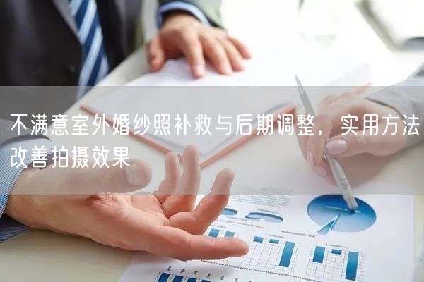 不满意室外婚纱照补救与后期调整，实用方法改善拍摄效果
