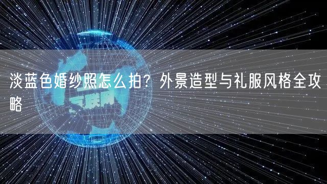 淡蓝色婚纱照怎么拍?外景造型与礼服风格全攻略