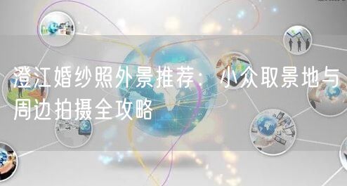 澄江婚纱照外景推荐：小众取景地与周边拍摄全攻略