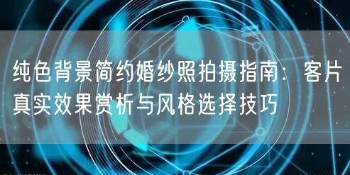 纯色背景简约婚纱照拍摄指南:客片真实效果赏析与风格选择技巧