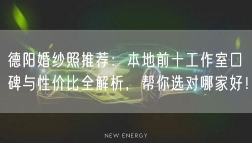 德阳婚纱照推荐:本地前十工作室口碑与性价比全解析,帮你选对哪家好!