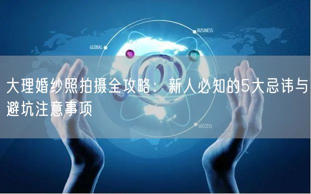 大理婚纱照拍摄全攻略：新人必知的5大忌讳与避坑注意事项