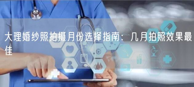 大理婚纱照拍摄月份选择指南：几月拍照效果最佳