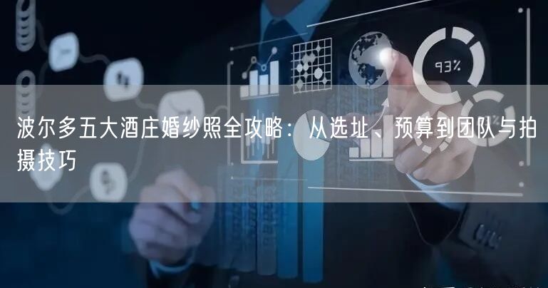 波尔多五大酒庄婚纱照全攻略：从选址、预算到团队与拍摄技巧