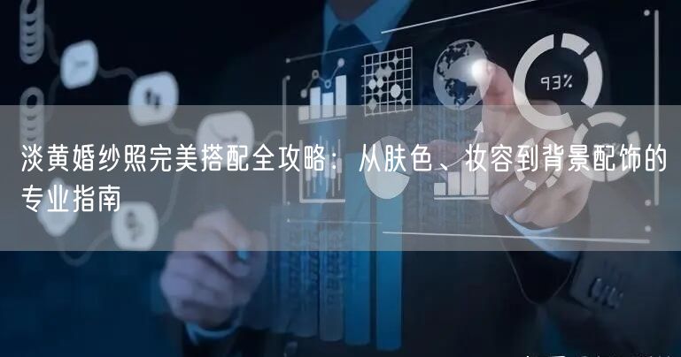 淡黄婚纱照完美搭配全攻略:从肤色、妆容到背景配饰的专业指南