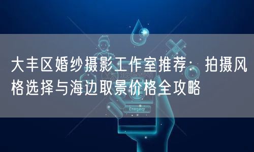 大丰区婚纱摄影工作室推荐:拍摄风格选择与海边取景价格全攻略