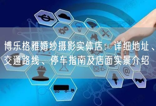 博乐格雅婚纱摄影实体店：详细地址、交通路线、停车指南及店面实景介绍