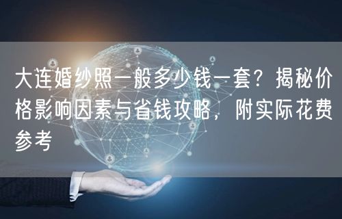 大连婚纱照一般多少钱一套?揭秘价格影响因素与省钱攻略,附实际花费参考
