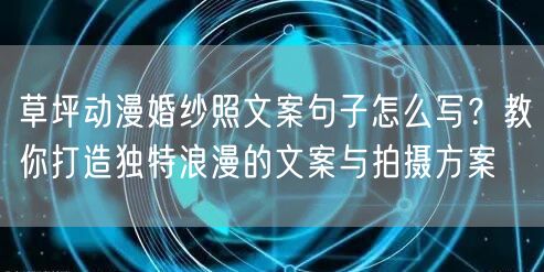 草坪动漫婚纱照文案句子怎么写？教你打造独特浪漫的文案与拍摄方案