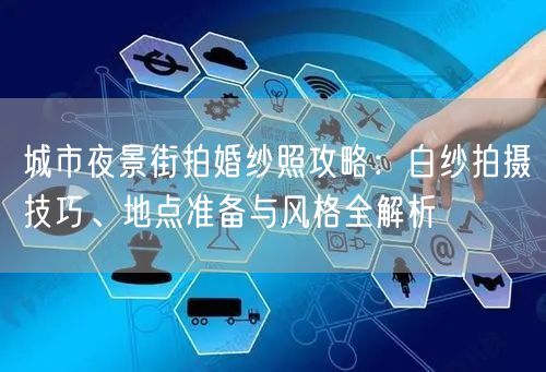 城市夜景街拍婚纱照攻略：白纱拍摄技巧、地点准备与风格全解析