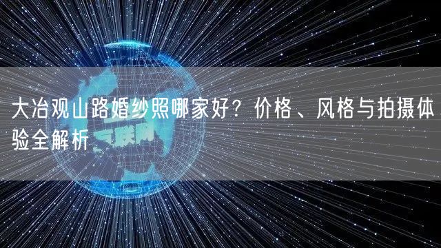 大冶观山路婚纱照哪家好？价格、风格与拍摄体验全解析