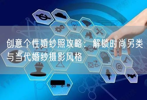 创意个性婚纱照攻略：解锁时尚另类与当代婚纱摄影风格
