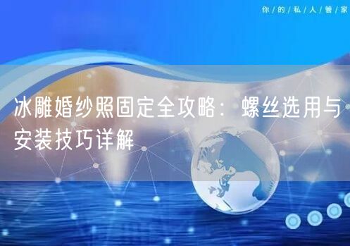 冰雕婚纱照固定全攻略：螺丝选用与安装技巧详解