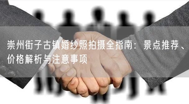 崇州街子古镇婚纱照拍摄全指南：景点推荐、价格解析与注意事项