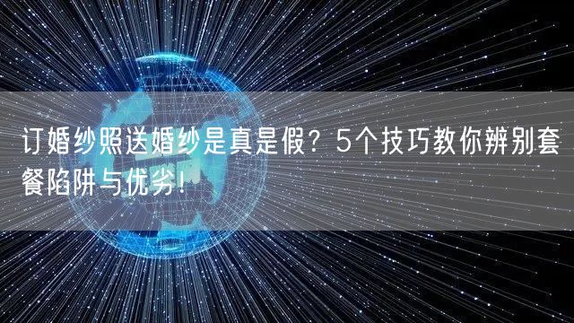 订婚纱照送婚纱是真是假?5个技巧教你辨别套餐陷阱与优劣!