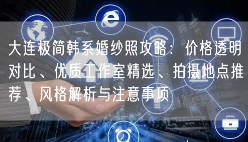 大连极简韩系婚纱照攻略：价格透明对比、优质工作室精选、拍摄地点推荐、风格解析与注意事项