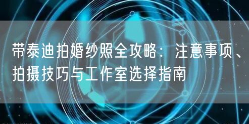 带泰迪拍婚纱照全攻略：注意事项、拍摄技巧与工作室选择指南