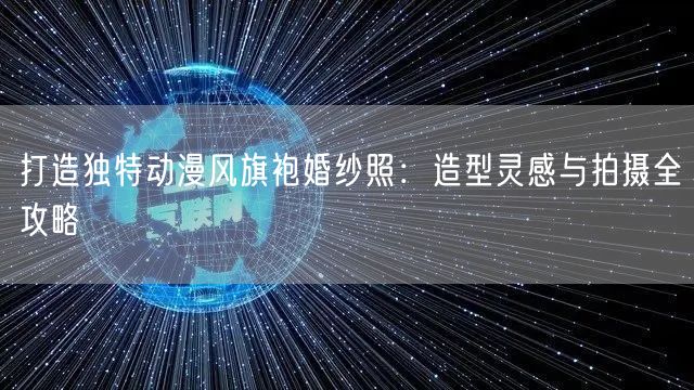 打造独特动漫风旗袍婚纱照:造型灵感与拍摄全攻略