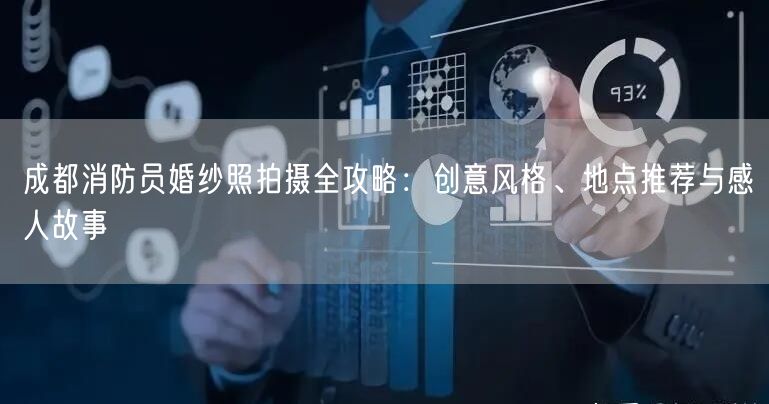 成都消防员婚纱照拍摄全攻略：创意风格、地点推荐与感人故事