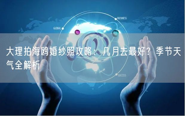 大理拍海鸥婚纱照攻略：几月去最好？季节天气全解析