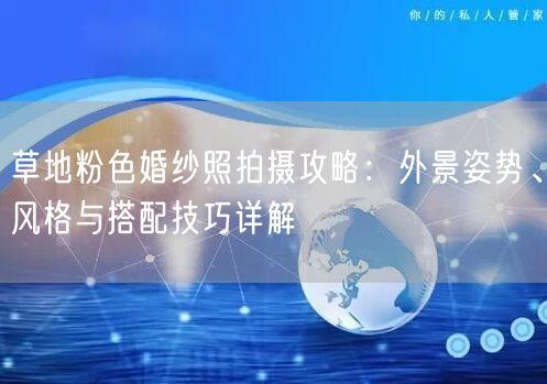 草地粉色婚纱照拍摄攻略：外景姿势、风格与搭配技巧详解