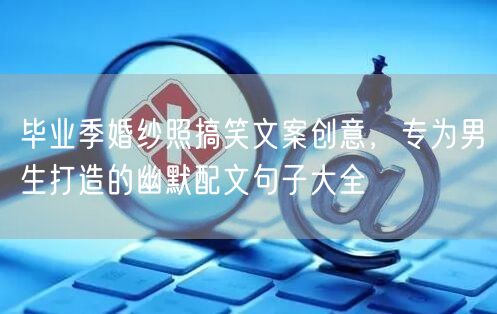 毕业季婚纱照搞笑文案创意，专为男生打造的幽默配文句子大全