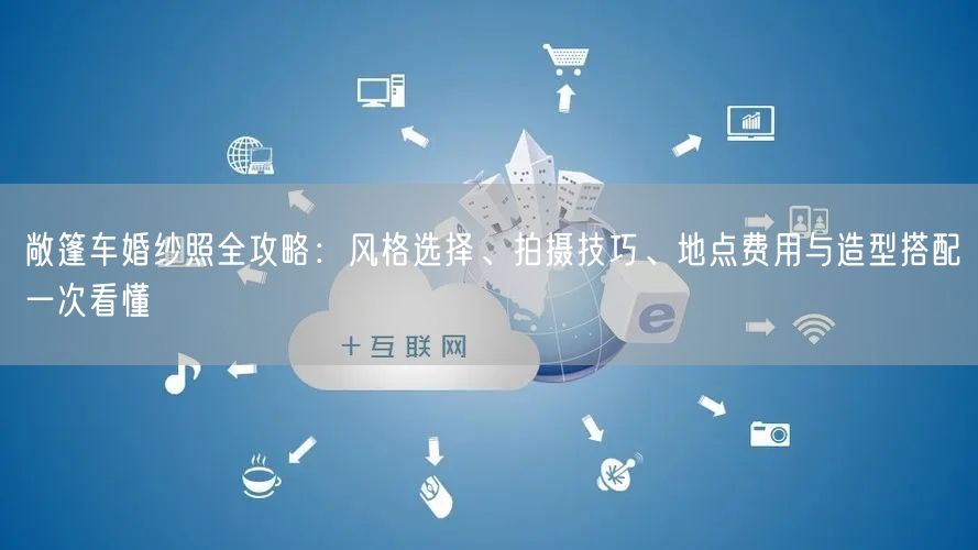 敞篷车婚纱照全攻略：风格选择、拍摄技巧、地点费用与造型搭配一次看懂