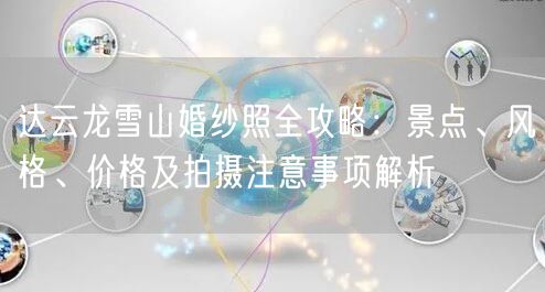 达云龙雪山婚纱照全攻略:景点、风格、价格及拍摄注意事项解析