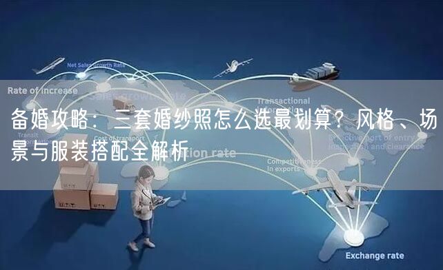 备婚攻略：三套婚纱照怎么选最划算？风格、场景与服装搭配全解析