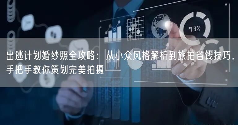 出逃计划婚纱照全攻略：从小众风格解析到旅拍省钱技巧，手把手教你策划完美拍摄