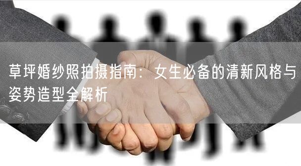 草坪婚纱照拍摄指南：女生必备的清新风格与姿势造型全解析