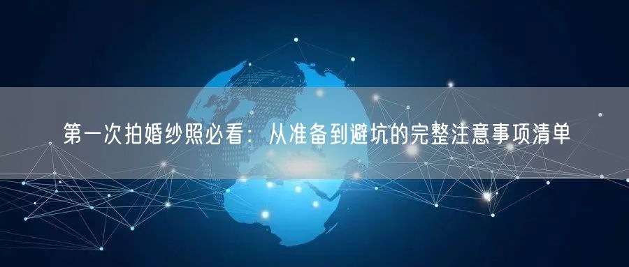 第一次拍婚纱照必看:从准备到避坑的完整注意事项清单