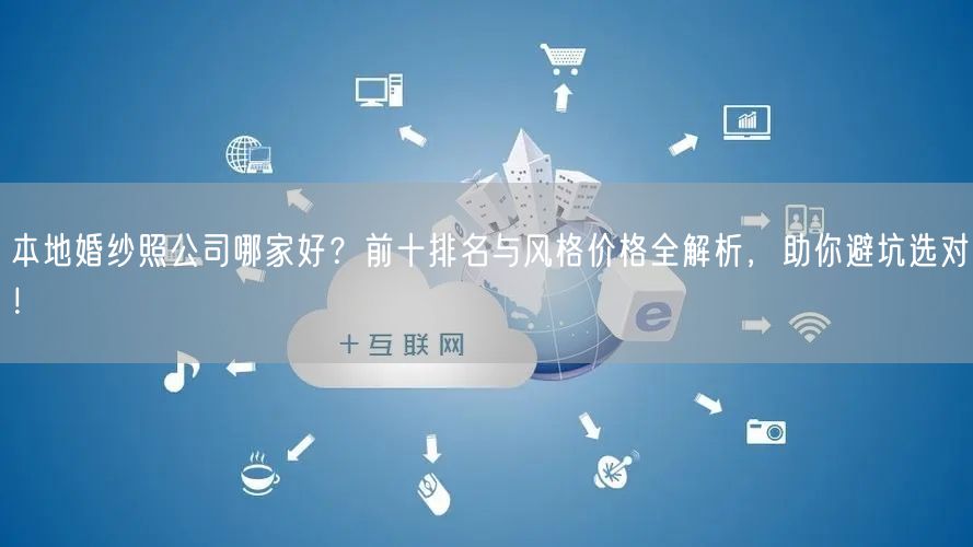 本地婚纱照公司哪家好？前十排名与风格价格全解析，助你避坑选对！