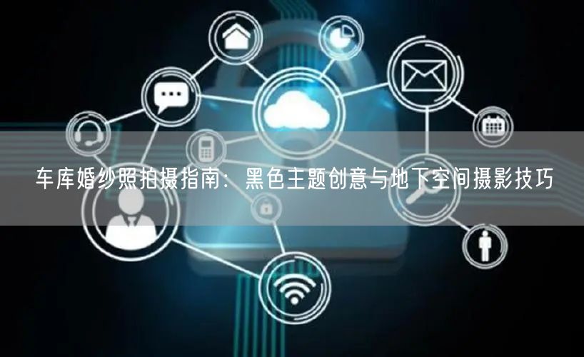 车库婚纱照拍摄指南：黑色主题创意与地下空间摄影技巧