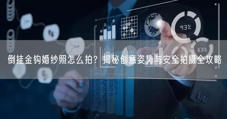 倒挂金钩婚纱照怎么拍?揭秘创意姿势与安全拍摄全攻略