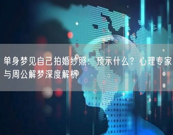 单身梦见自己拍婚纱照：预示什么？心理专家与周公解梦深度解析