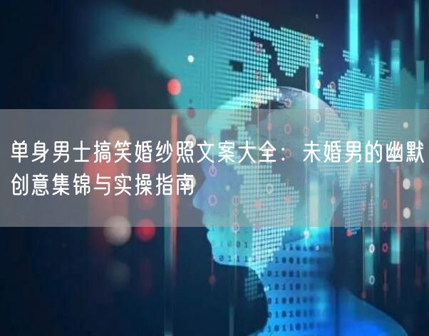 单身男士搞笑婚纱照文案大全:未婚男的幽默创意集锦与实操指南