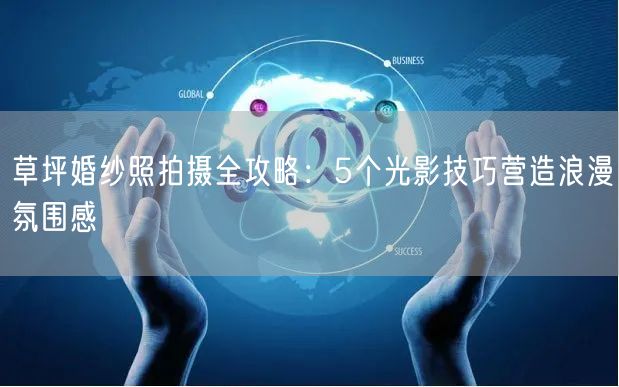 草坪婚纱照拍摄全攻略：5个光影技巧营造浪漫氛围感